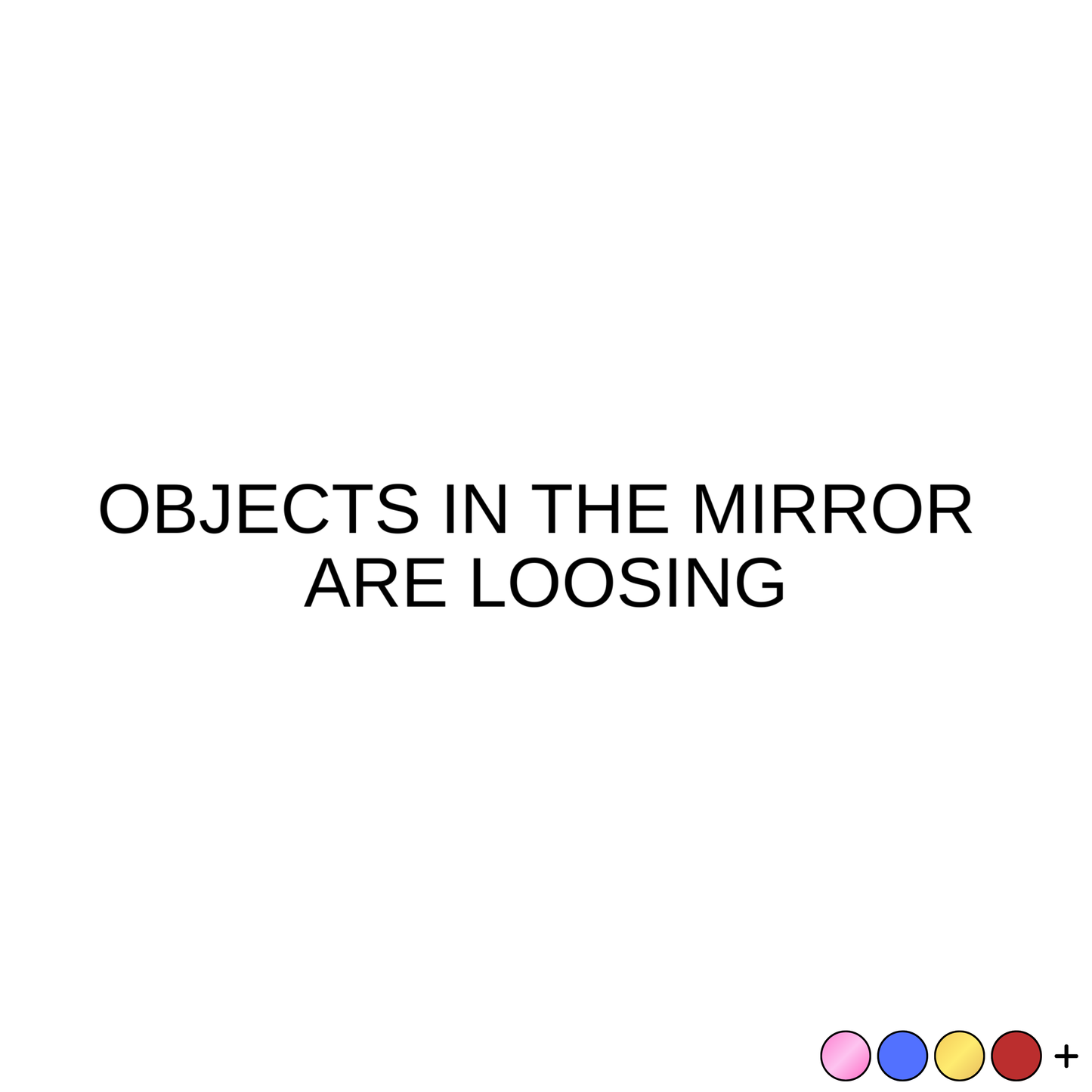 Objects in the mirror are loosing