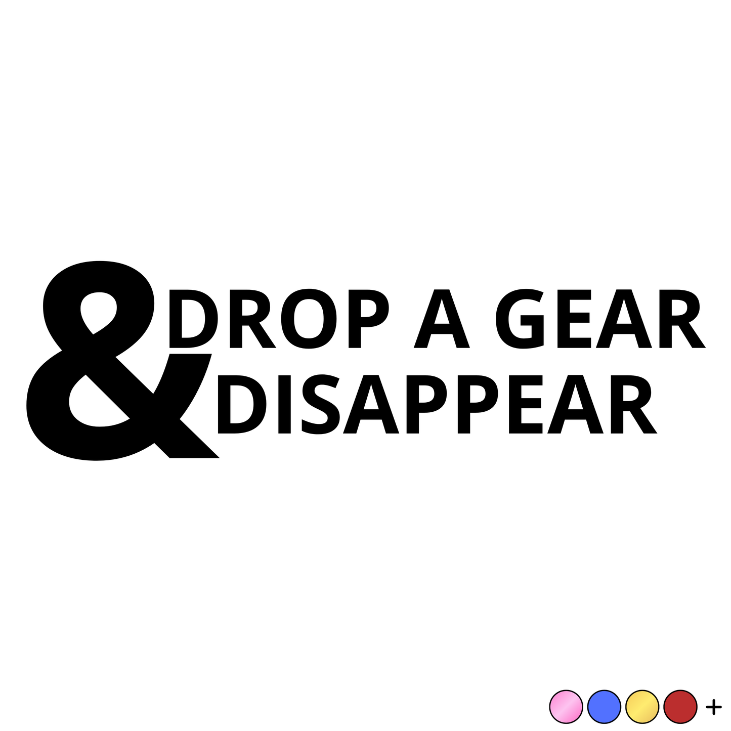 Drop a Gear & Disappear